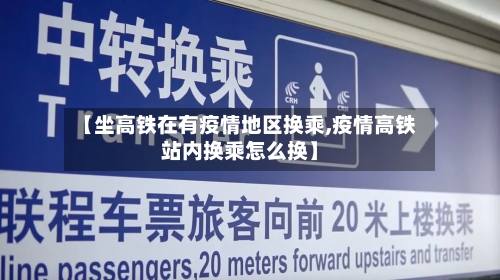 【坐高铁在有疫情地区换乘,疫情高铁站内换乘怎么换】-第1张图片