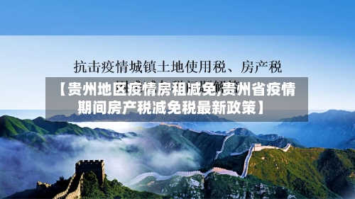 【贵州地区疫情房租减免,贵州省疫情期间房产税减免税最新政策】-第1张图片