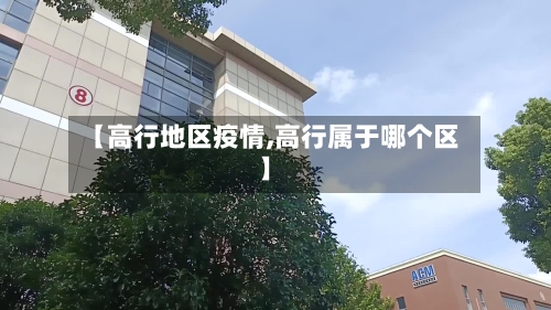 【高行地区疫情,高行属于哪个区】-第2张图片