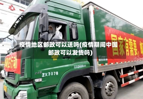 疫情地区邮政可以送吗(疫情期间中国邮政可以发货吗)-第2张图片