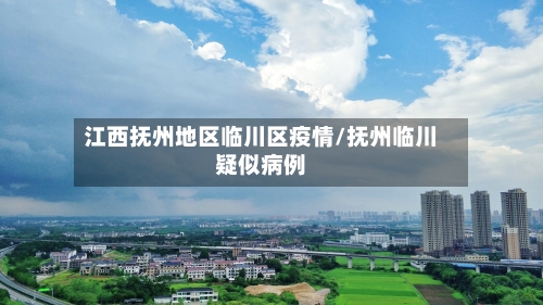 江西抚州地区临川区疫情/抚州临川疑似病例-第1张图片