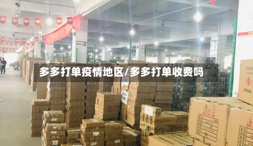 多多打单疫情地区/多多打单收费吗-第2张图片