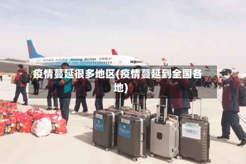 疫情蔓延很多地区(疫情蔓延到全国各地)-第1张图片