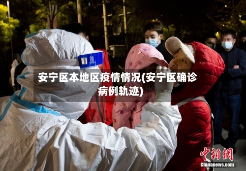 安宁区本地区疫情情况(安宁区确诊病例轨迹)-第1张图片