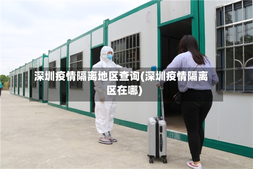 深圳疫情隔离地区查询(深圳疫情隔离区在哪)-第1张图片
