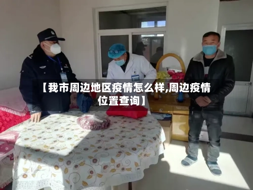 【我市周边地区疫情怎么样,周边疫情位置查询】-第3张图片