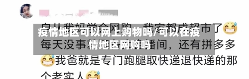 疫情地区可以网上购物吗/可以在疫情地区网购吗-第1张图片