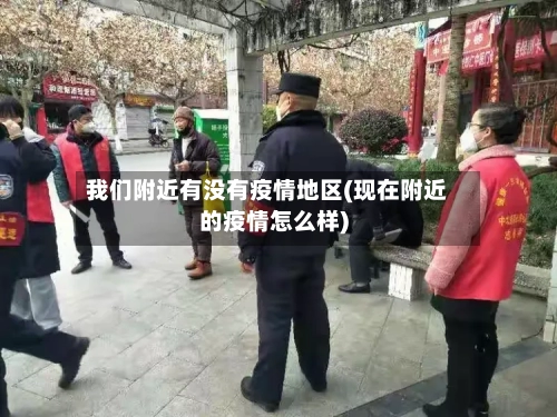 我们附近有没有疫情地区(现在附近的疫情怎么样)-第2张图片
