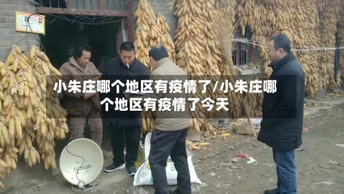 小朱庄哪个地区有疫情了/小朱庄哪个地区有疫情了今天-第1张图片