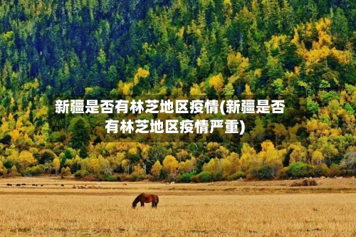 新疆是否有林芝地区疫情(新疆是否有林芝地区疫情严重)-第1张图片