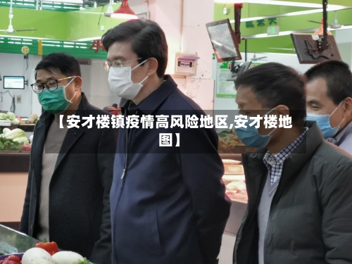 【安才楼镇疫情高风险地区,安才楼地图】-第2张图片