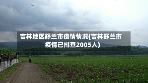 吉林地区舒兰市疫情情况(吉林舒兰市疫情已排查2005人)-第1张图片