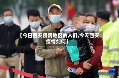 【今日西安疫情地区的人们,今天西安疫情如何】-第1张图片