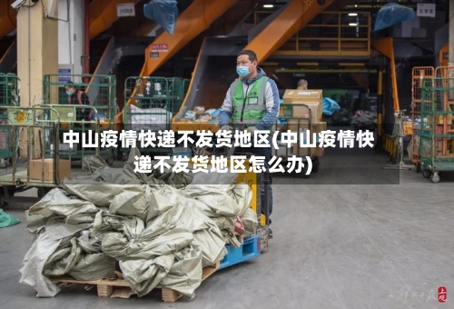 中山疫情快递不发货地区(中山疫情快递不发货地区怎么办)-第2张图片