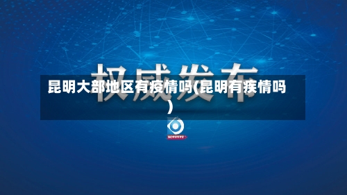 昆明大部地区有疫情吗(昆明有疾情吗)-第1张图片