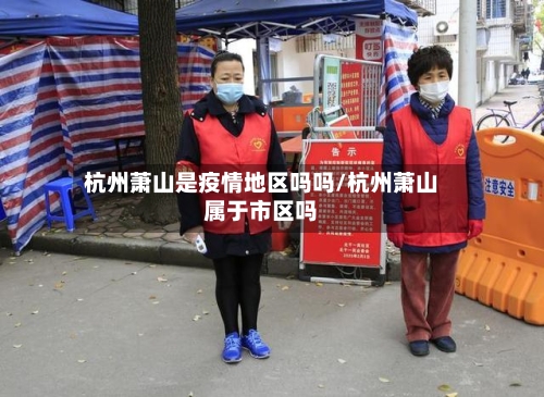 杭州萧山是疫情地区吗吗/杭州萧山属于市区吗-第1张图片