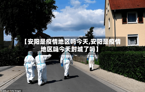 【安阳是疫情地区吗今天,安阳是疫情地区吗今天封城了吗】-第1张图片