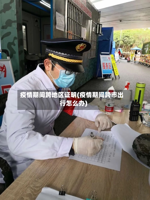 疫情期间跨地区证明(疫情期间跨市出行怎么办)-第3张图片