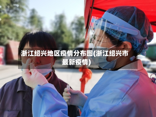 浙江绍兴地区疫情分布图(浙江绍兴市最新疫情)-第3张图片
