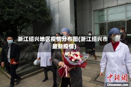 浙江绍兴地区疫情分布图(浙江绍兴市最新疫情)-第1张图片