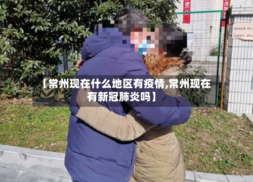 【常州现在什么地区有疫情,常州现在有新冠肺炎吗】-第1张图片