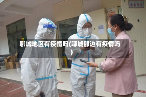 聊城地区有疫情吗(聊城那边有疫情吗)-第2张图片