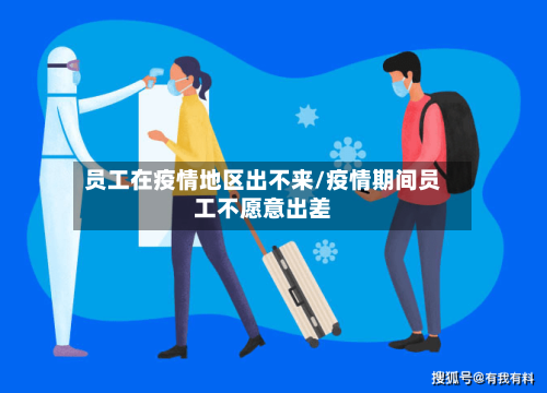 员工在疫情地区出不来/疫情期间员工不愿意出差-第2张图片