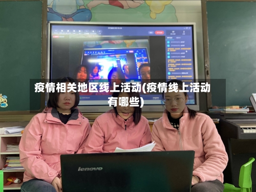 疫情相关地区线上活动(疫情线上活动有哪些)-第2张图片