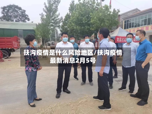 扶沟疫情是什么风险地区/扶沟疫情最新消息2月5号-第1张图片