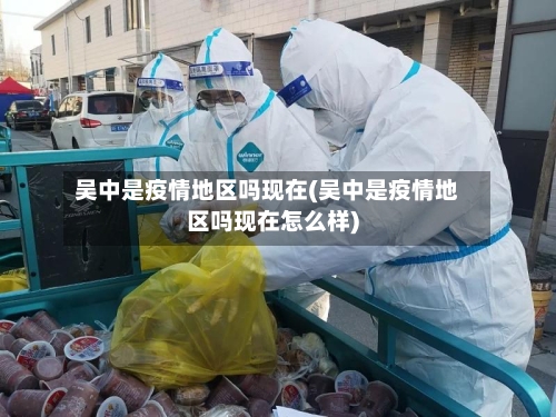吴中是疫情地区吗现在(吴中是疫情地区吗现在怎么样)-第1张图片