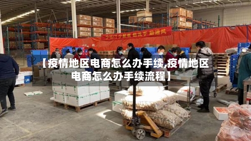 【疫情地区电商怎么办手续,疫情地区电商怎么办手续流程】-第2张图片