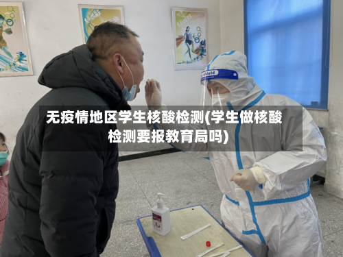 无疫情地区学生核酸检测(学生做核酸检测要报教育局吗)-第2张图片