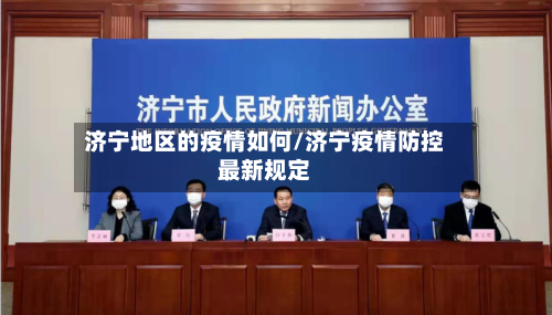 济宁地区的疫情如何/济宁疫情防控最新规定-第3张图片