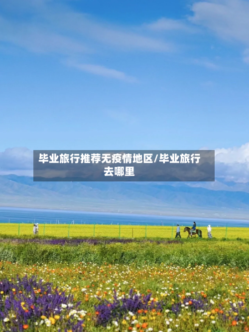 毕业旅行推荐无疫情地区/毕业旅行去哪里-第2张图片