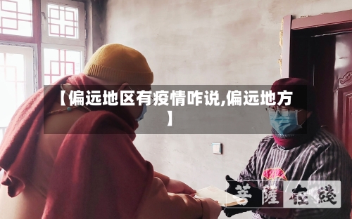 【偏远地区有疫情咋说,偏远地方】-第1张图片