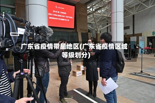 广东省疫情带星地区(广东省疫情区域等级划分)-第2张图片