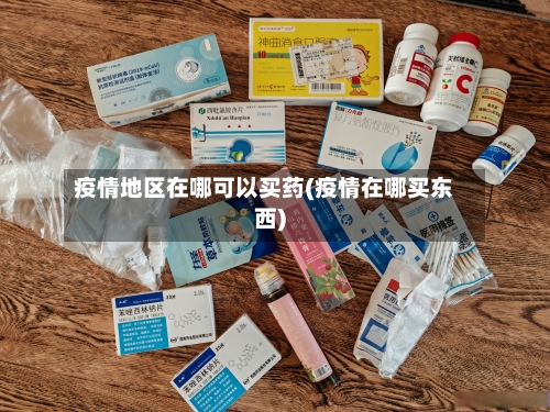 疫情地区在哪可以买药(疫情在哪买东西)-第2张图片