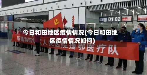 今日和田地区疫情情况(今日和田地区疫情情况如何)-第1张图片