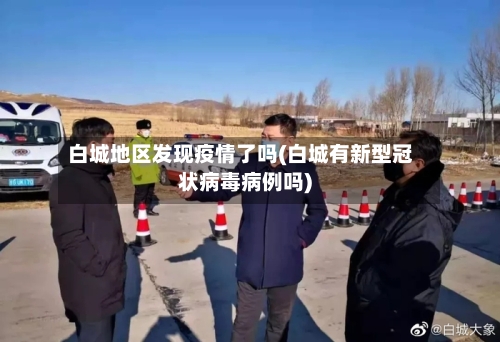 白城地区发现疫情了吗(白城有新型冠状病毒病例吗)-第2张图片