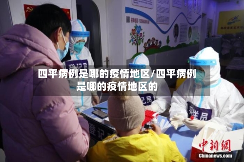 四平病例是哪的疫情地区/四平病例是哪的疫情地区的-第1张图片