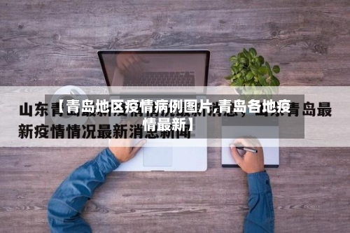 【青岛地区疫情病例图片,青岛各地疫情最新】-第1张图片