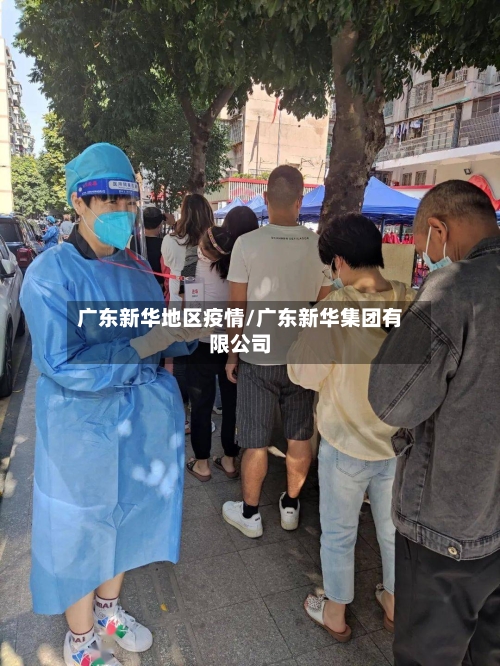 广东新华地区疫情/广东新华集团有限公司-第1张图片