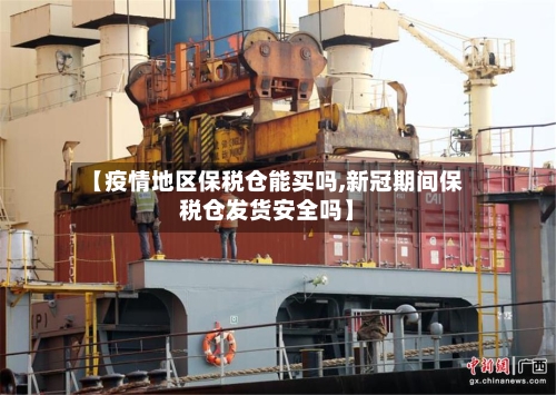 【疫情地区保税仓能买吗,新冠期间保税仓发货安全吗】-第2张图片