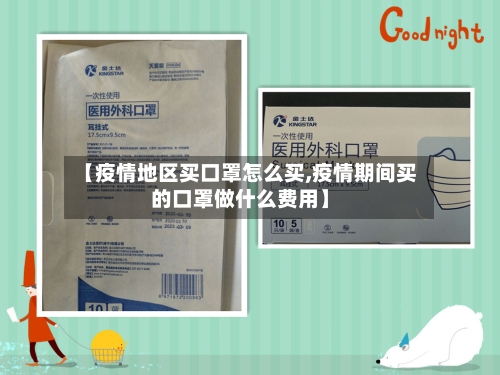 【疫情地区买口罩怎么买,疫情期间买的口罩做什么费用】-第2张图片