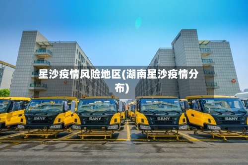 星沙疫情风险地区(湖南星沙疫情分布)-第2张图片