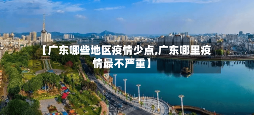 【广东哪些地区疫情少点,广东哪里疫情最不严重】-第2张图片