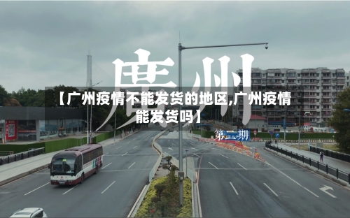 【广州疫情不能发货的地区,广州疫情能发货吗】-第1张图片