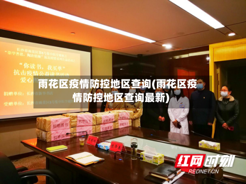 雨花区疫情防控地区查询(雨花区疫情防控地区查询最新)-第2张图片