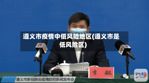 遵义市疫情中低风险地区(遵义市是低风险区)-第1张图片