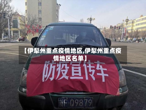 【伊犁州重点疫情地区,伊犁州重点疫情地区名单】-第1张图片